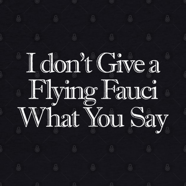 I Don't Give a Flying Fauci What You Say by Snapdragon